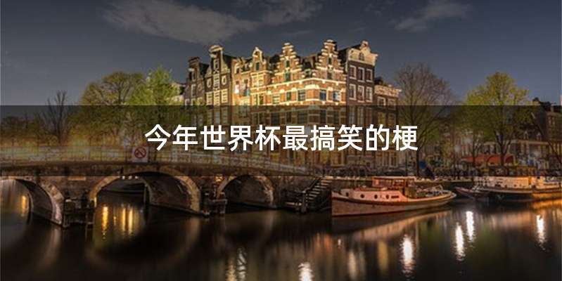 今年世界杯最搞笑的梗
