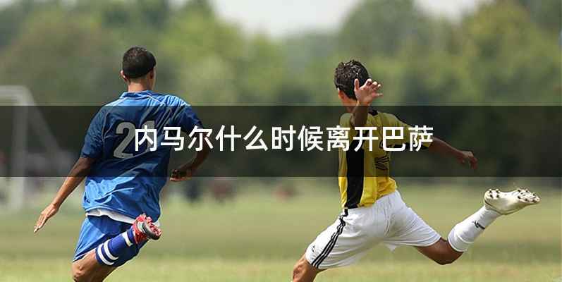 内马尔什么时候离开巴萨