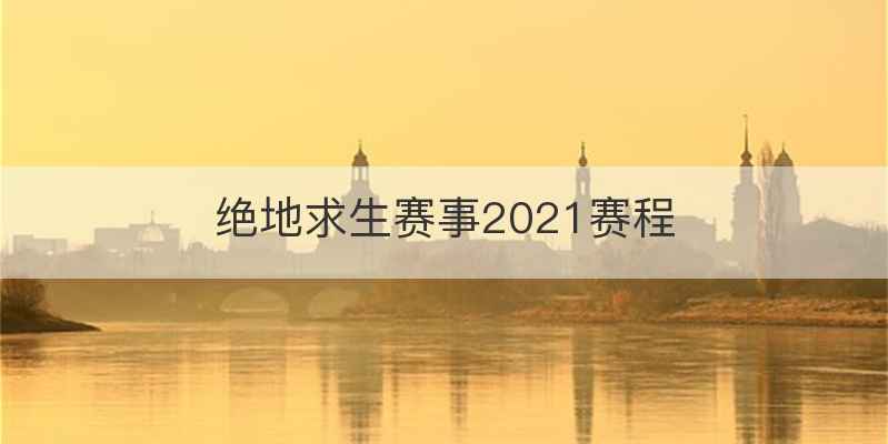 绝地求生赛事2021赛程