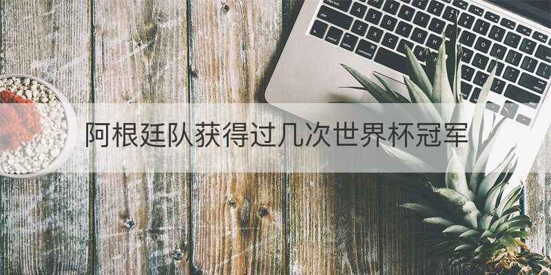 阿根廷队获得过几次世界杯冠军