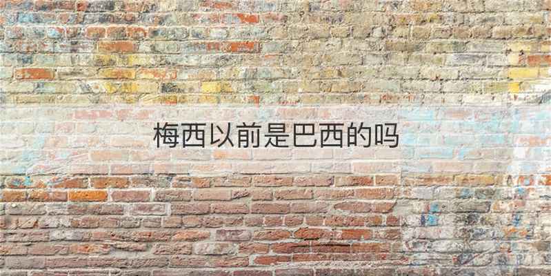 梅西以前是巴西的吗