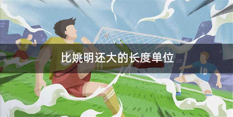 比姚明还大的长度单位