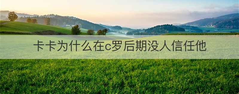 卡卡为什么在c罗后期没人信任他