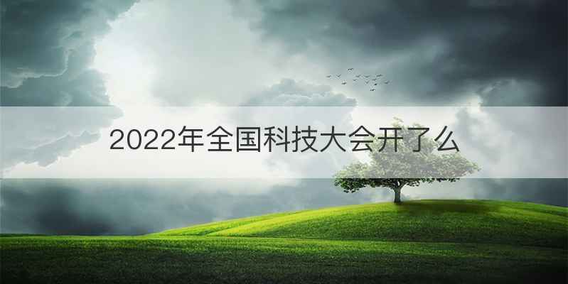 2022年全国科技大会开了么