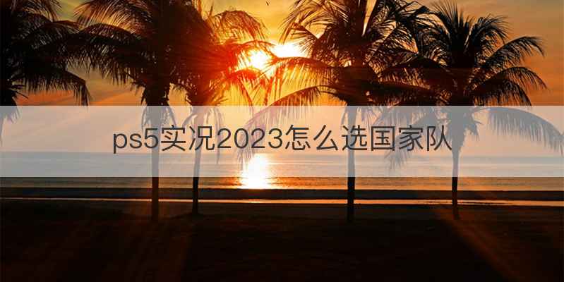 ps5实况2023怎么选国家队