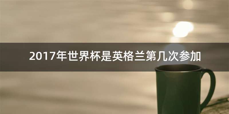 2017年世界杯是英格兰第几次参加