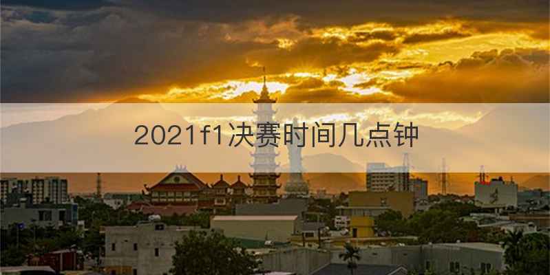 2021f1决赛时间几点钟