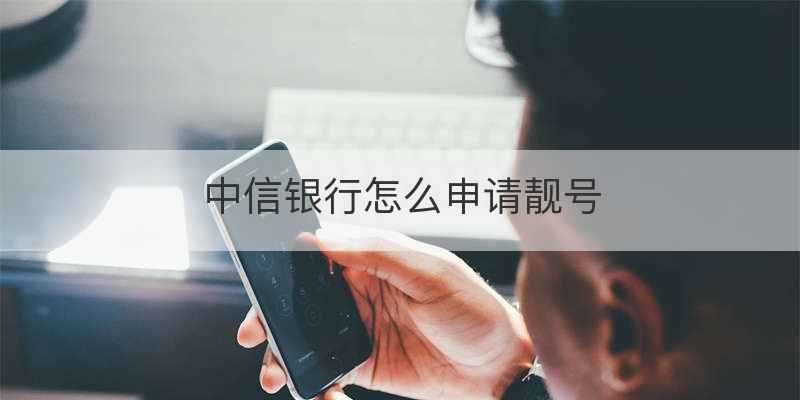 中信银行怎么申请靓号