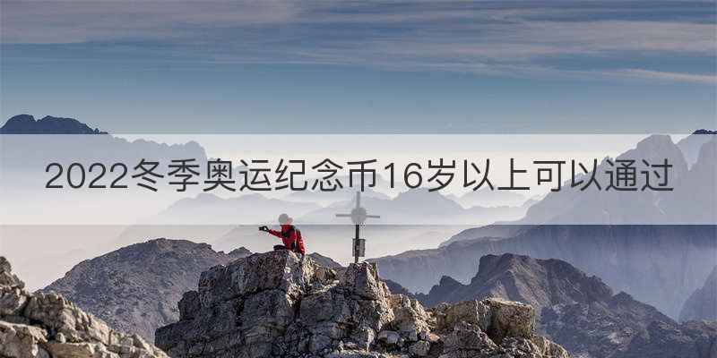 2022冬季奥运纪念币16岁以上可以通过