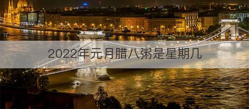 2022年元月腊八粥是星期几