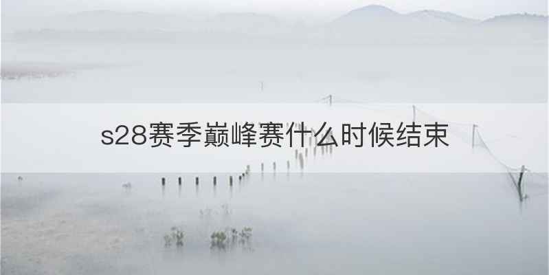 s28赛季巅峰赛什么时候结束