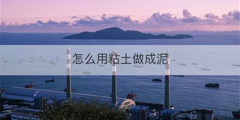 怎么用粘土做成泥