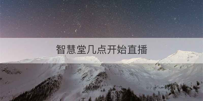 智慧堂几点开始直播