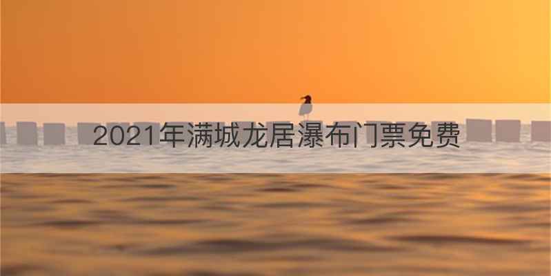 2021年满城龙居瀑布门票免费