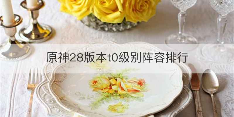 原神28版本t0级别阵容排行
