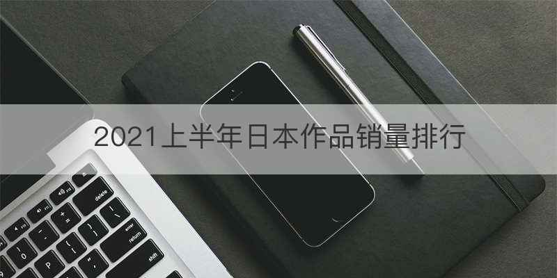 2021上半年日本作品销量排行