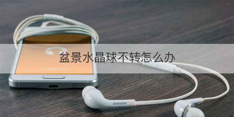 盆景水晶球不转怎么办