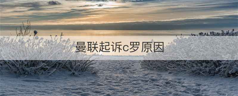 曼联起诉c罗原因