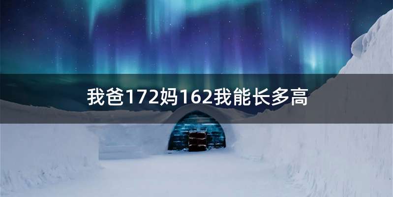 我爸172妈162我能长多高