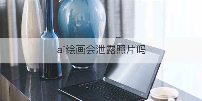 ai绘画会泄露照片吗