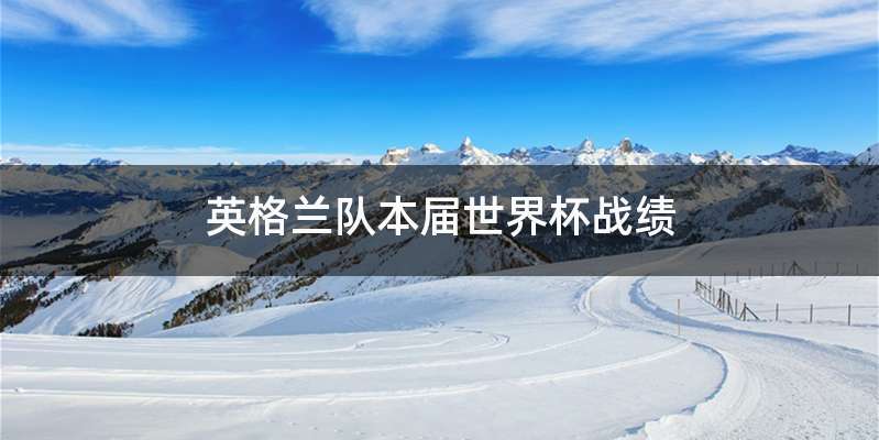 英格兰队本届世界杯战绩