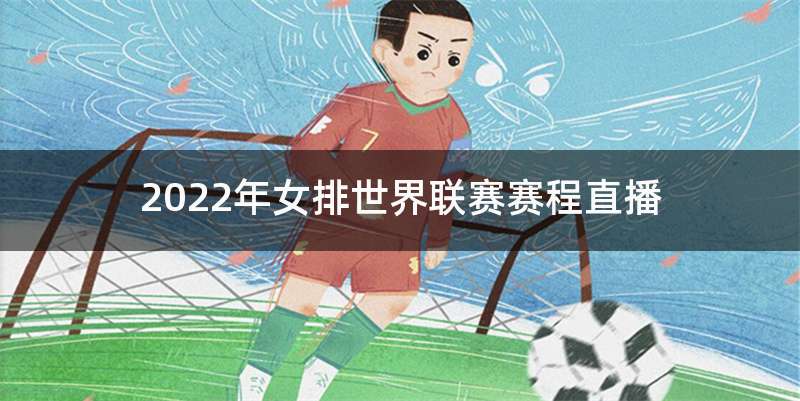 2022年女排世界联赛赛程直播