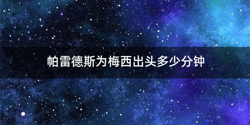 帕雷德斯为梅西出头多少分钟