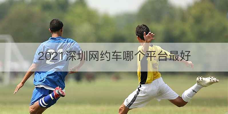2021深圳网约车哪个平台最好