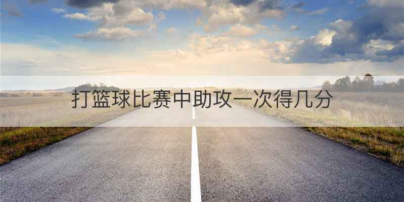 打篮球比赛中助攻一次得几分