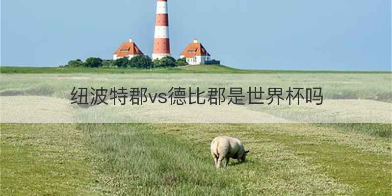 纽波特郡vs德比郡是世界杯吗