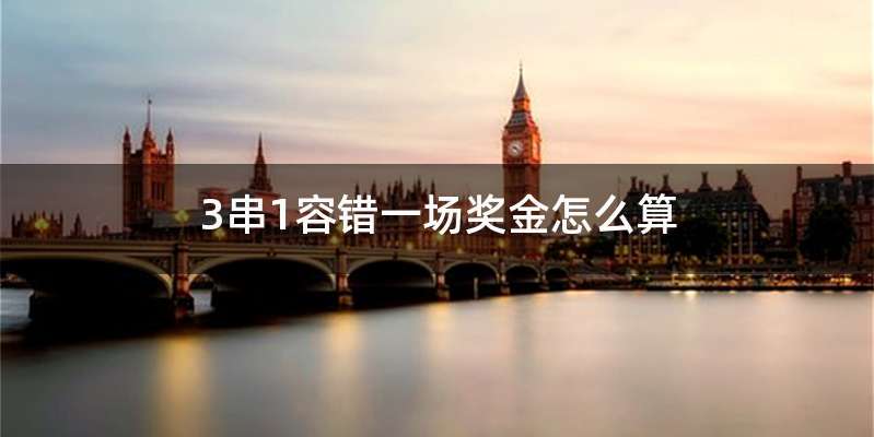 3串1容错一场奖金怎么算