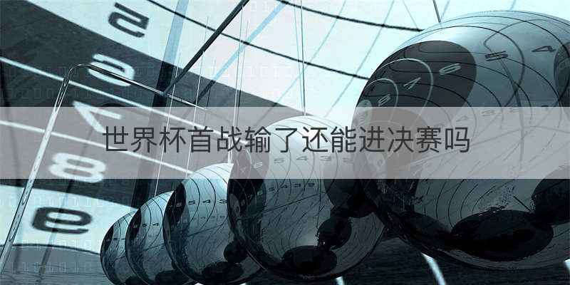 世界杯首战输了还能进决赛吗