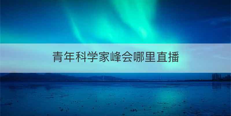 青年科学家峰会哪里直播