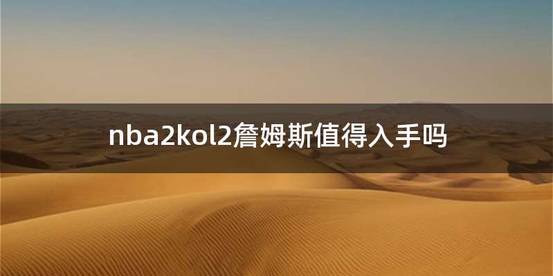 nba2kol2詹姆斯值得入手吗