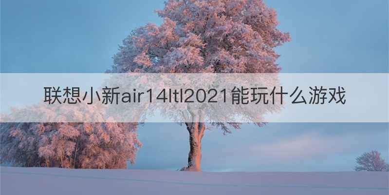 联想小新air14ltl2021能玩什么游戏