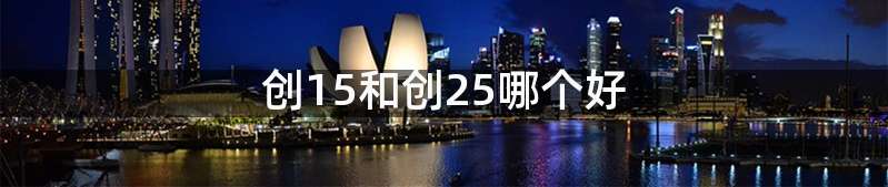 创15和创25哪个好