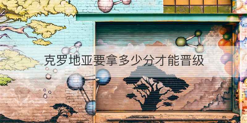 克罗地亚要拿多少分才能晋级