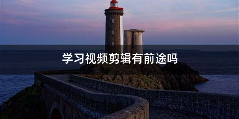 学习视频剪辑有前途吗