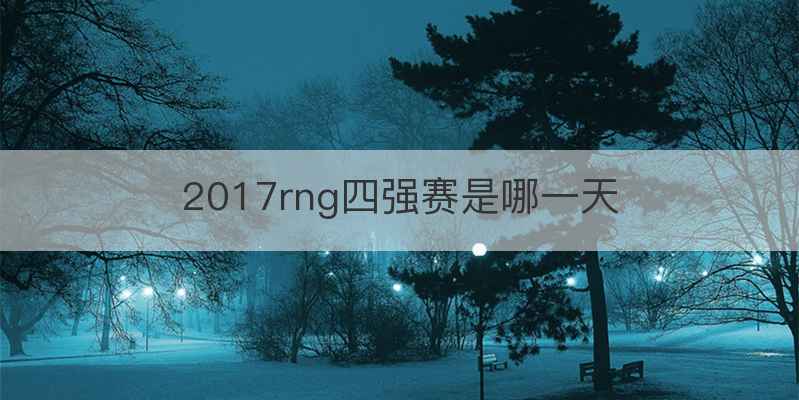 2017rng四强赛是哪一天