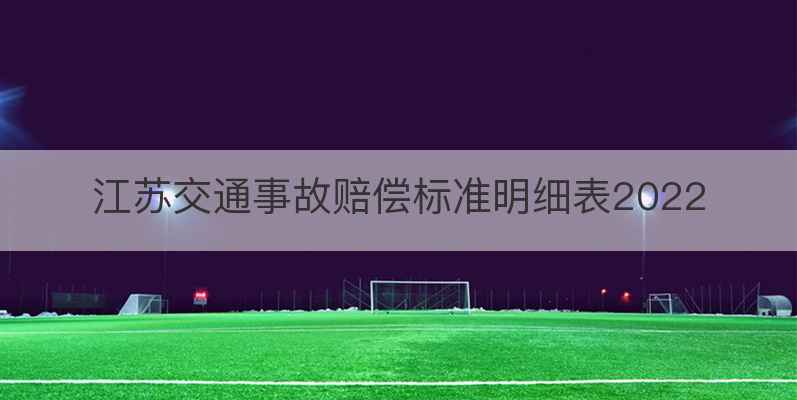 江苏交通事故赔偿标准明细表2022