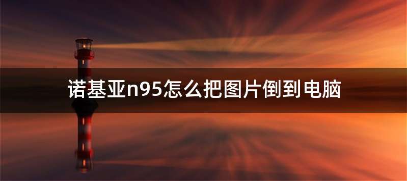 诺基亚n95怎么把图片倒到电脑