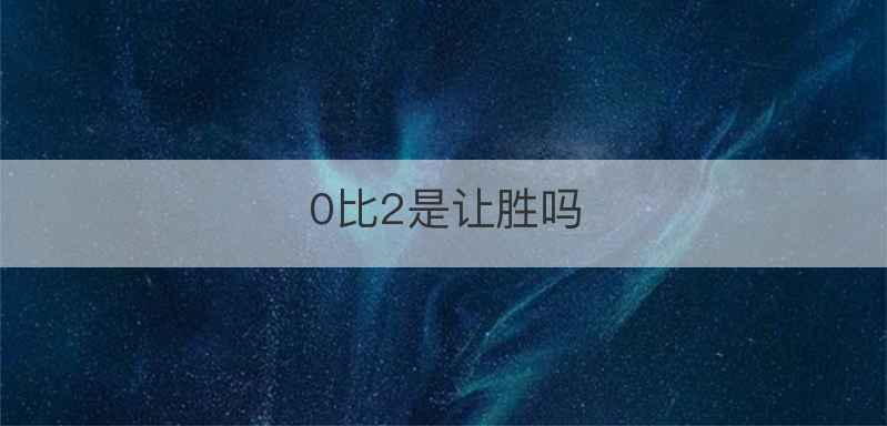 0比2是让胜吗