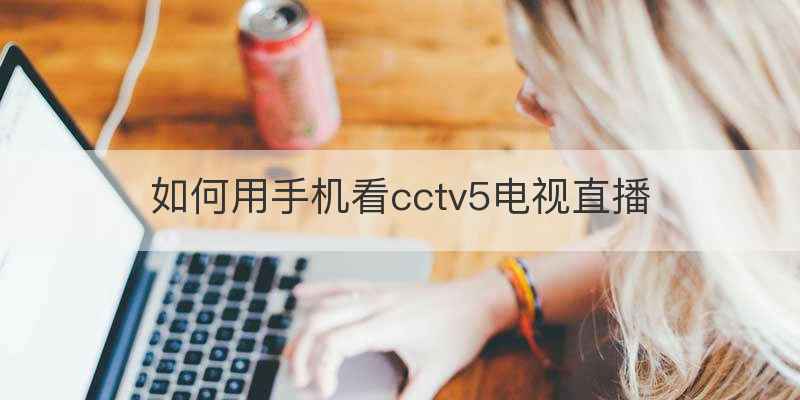 如何用手机看cctv5电视直播