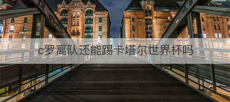 c罗离队还能踢卡塔尔世界杯吗