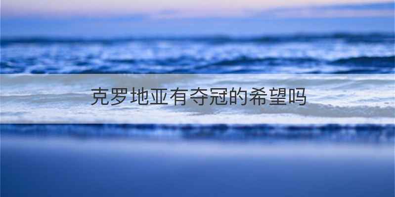 克罗地亚有夺冠的希望吗