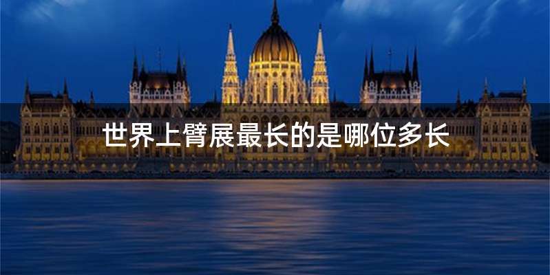 世界上臂展最长的是哪位多长