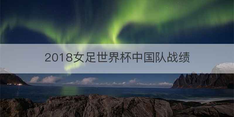 2018女足世界杯中国队战绩