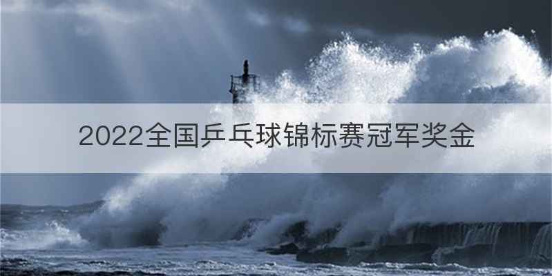 2022全国乒乓球锦标赛冠军奖金