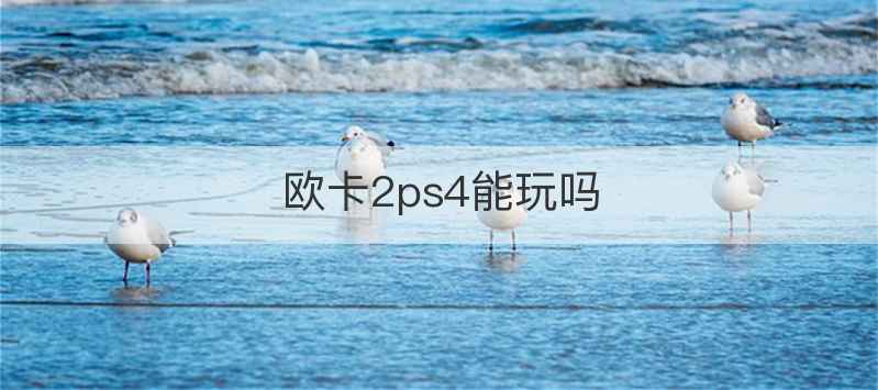 欧卡2ps4能玩吗