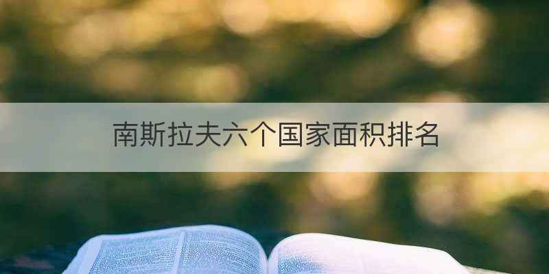 南斯拉夫六个国家面积排名